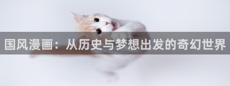 香蕉漫画免费读漫画：国风漫画：从历史与梦想出发的奇幻世界