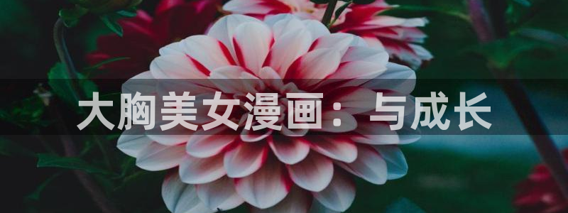 香蕉漫画首页：大胸美女漫画：与成长