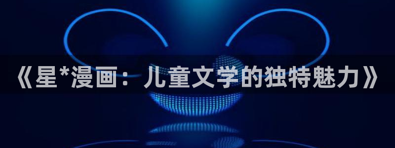 香蕉漫画安装包怎么安装：《星*漫画：儿童文学的独特魅力》