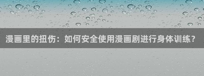 香蕉漫画(网页入口)：漫画里的扭伤：如何安全使用漫画剧进行身体训练？